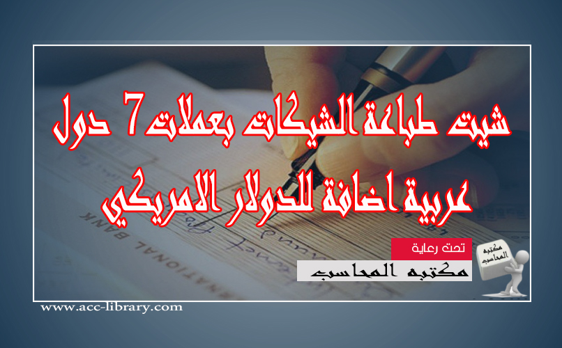 مكتبه المحاسب العربي|شيت طباعة الشيكات بعملات 7 دول عربية اضافة للدولار الامريكي